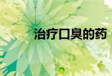 治療口臭的藥（常用治口臭的藥）