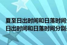 夏至日出時間和日落時間分別是多少日照時間是多少（夏至日出時間和日落時間分別是多少）