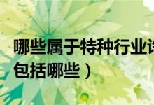哪些屬于特種行業(yè)許可證（特種行業(yè)許可經(jīng)營包括哪些）