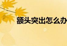 額頭突出怎么辦（額頭突出怎么辦）