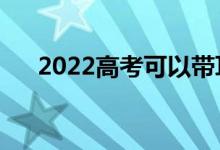 2022高考可以帶耳塞嗎（有哪些要求）