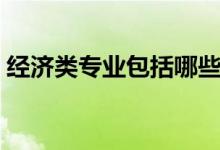 經(jīng)濟類專業(yè)包括哪些（具體的專業(yè)都有什么）