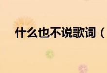 什么也不說(shuō)歌詞（歌曲什么也不說(shuō)歌詞）