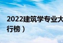 2022建筑學(xué)專業(yè)大學(xué)排名前30（最新院校排行榜）