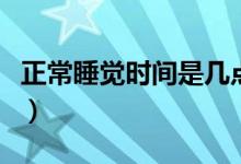 正常睡覺時間是幾點鐘（正常睡覺時間是幾點）