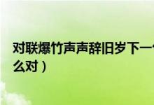 對(duì)聯(lián)爆竹聲聲辭舊歲下一句是什么（爆竹聲聲辭舊歲可以怎么對(duì)）