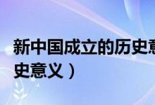 新中國成立的歷史意義是啥（新中國成立的歷史意義）
