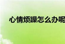 心情煩躁怎么辦呢（心情煩躁解決方法）