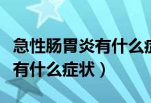 急性腸胃炎有什么癥狀吃什么藥（急性腸胃炎有什么癥狀）