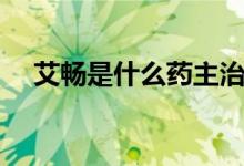 艾暢是什么藥主治什么（艾暢是什么藥）