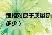 鋰相對原子質(zhì)量是多少?。╨i相對原子質(zhì)量為多少）