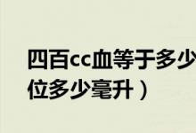 四百cc血等于多少毫升（四百cc血是多少單位多少毫升）
