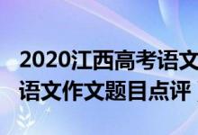 2020江西高考語文作文題目（2022江西高考語文作文題目點(diǎn)評）