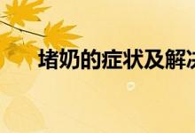 堵奶的癥狀及解決方法（堵奶的癥狀）