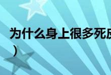 為什么身上很多死皮（身上死皮多是怎么回事）