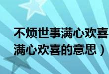 不煩世事滿心歡喜的意思是什么（不煩世事 滿心歡喜的意思）