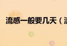 流感一般要幾天（流感一般傳染期為幾天）