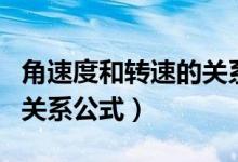 角速度和轉(zhuǎn)速的關(guān)系是什么（角速度和轉(zhuǎn)速的關(guān)系公式）