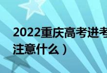 2022重慶高考進(jìn)考場注意事項(xiàng)（進(jìn)考場需要注意什么）