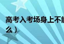 高考入考場身上不能有什么金屬（需要注意什么）