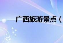 廣西旅游景點(diǎn)（廣西旅游景點(diǎn)推薦）