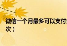 微信一個(gè)月最多可以支付多少錢(qián)（微信一個(gè)月最多可以封幾次）