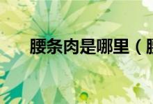 腰條肉是哪里（腰條是哪個部位的肉）