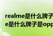 realme是什么牌子和oppo是啥關(guān)系（realme是什么牌子是oppo嗎）
