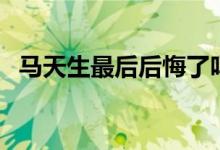 馬天生最后后悔了嗎（馬天生最后的結(jié)局）
