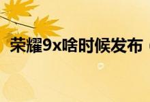 榮耀9x啥時(shí)候發(fā)布（榮耀9x國內(nèi)發(fā)布時(shí)間）