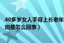 40多歲女人手背上長老年斑怎么辦（四十歲女人手背長老年斑是怎么回事）