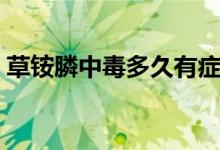 草銨膦中毒多久有癥狀（草銨膦中毒怎么辦）