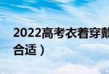 2022高考衣著穿戴要求有哪些（穿什么衣服合適）