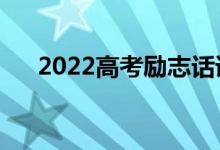 2022高考勵志話語（正能量簡短祝福）