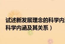 試述新發(fā)展理念的科學(xué)內(nèi)涵和重大意義（簡述新發(fā)展理念的科學(xué)內(nèi)涵及其關(guān)系）
