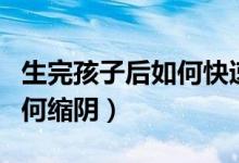 生完孩子后如何快速恢復(fù)體重（生完孩子后如何縮陰）