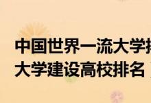 中國世界一流大學排名2021（2021世界一流大學建設(shè)高校排名）