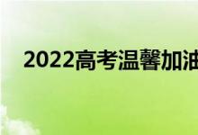2022高考溫馨加油語(yǔ)（給考生激勵(lì)的話）