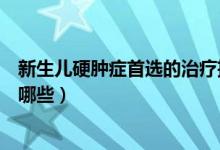 新生兒硬腫癥首選的治療措施（新生兒硬腫癥的治療方法有哪些）