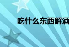 吃什么東西解酒最快（解酒吃什么）