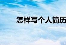 怎樣寫個(gè)人簡歷（簡歷應(yīng)該怎么寫）