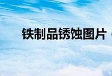 鐵制品銹蝕圖片（鐵制品銹蝕的條件）