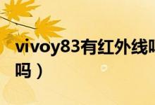 vivoy83有紅外線嗎（vivoy83有紅外線功能嗎）