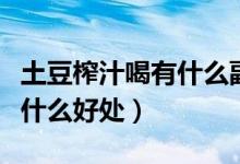 土豆榨汁喝有什么副作用沒有（土豆榨汁喝有什么好處）
