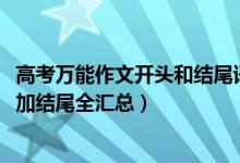 高考萬(wàn)能作文開(kāi)頭和結(jié)尾語(yǔ)文（2022高考語(yǔ)文作文萬(wàn)能開(kāi)頭加結(jié)尾全匯總）