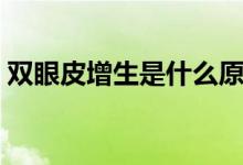 雙眼皮增生是什么原因（雙眼皮增生是什么）