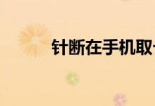 針斷在手機取卡孔里怎么取出來