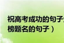 祝高考成功的句子金榜題名（2022祝高考金榜題名的句子）