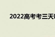 2022高考考三天嗎（要準(zhǔn)備哪些東西）