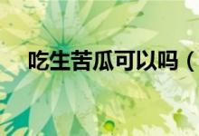 吃生苦瓜可以嗎（吃生苦瓜可以減肥嗎）